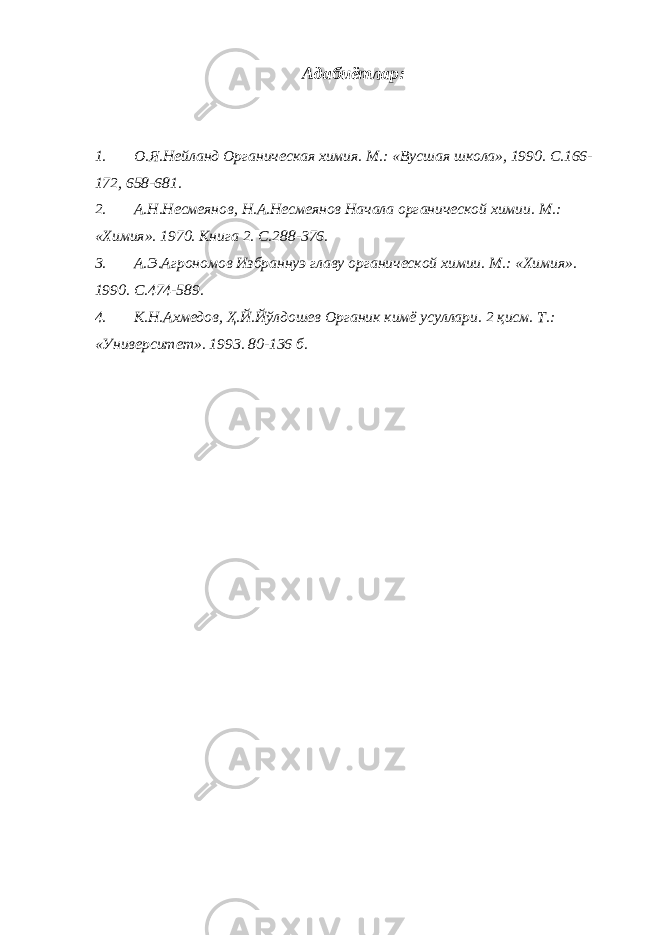 Адабиётлар: 1. О.Я.Нейланд Органическая химия. М.: «В у сшая школа», 1990. С.166- 172, 658-681. 2. А.Н.Несмеянов, Н.А.Несмеянов Начала органической химии. М.: «Химия». 1970. Книга 2. С.288-376. 3. А.Э.Агрономов Избраннуэ главу органической химии. М.: «Химия». 1990. С.474-589. 4. К.Н.Ахмедов, Ҳ.Й.Йўлдошев Органик кимё усуллари. 2 қисм. Т.: «Университет». 1993. 80-136 б. 