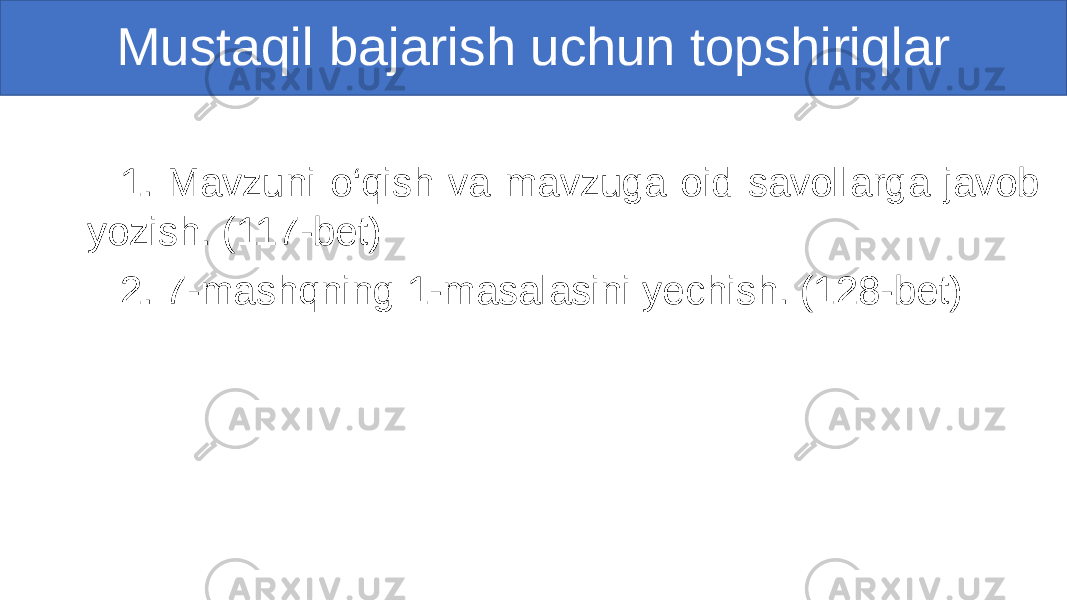  1. Mavzuni o‘qish va mavzuga oid savollarga javob yozish. (117-bet) 2. 7-mashqning 1-masalasini yechish. (128-bet) Mustaqil bajarish uchun topshiriqlar 