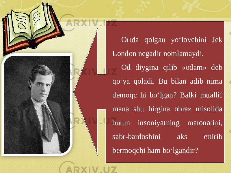 Ortda qolgan yo‘lovchini Jek London negadir nomlamaydi. Od diygina qilib «odam» deb qo‘ya qoladi. Bu bilan adib nima demoqc hi bo‘lgan? Balki muallif mana shu birgina obraz misolida butun insoniyatning matonatini, sabr-bardoshini aks ettirib bermoqchi ham bo‘lgandir? 