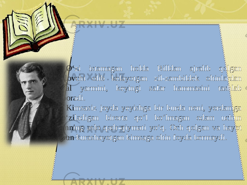 O‘zi istamagan holda Billdan ajralib qolgan yo‘lovchi olib kelayotgan zil-zambildek oltinlardan avval yarmini, keyingi safar hammasini tashlab yuboradi. Kimsasiz joyda yeyishga bir burda noni, yordamga cho‘ziladigan birorta qo‘l bo‘lmagan odam uchun oltinning aslo qadr-qiymati yo‘q. Och qolgan va hayot uchun kurashayotgan kimsaga oltin foyda bermaydi. 