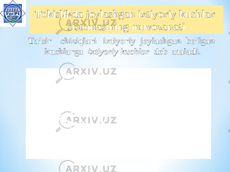  Tekislikda joylashgan ixtiyoriy kuchlar sistemasining muvozanati Ta’sir chiziqlari ixtiyoriy joylashgan bo’lgan kuchlarga ixtiyoriy kuchlar deb ataladi. 