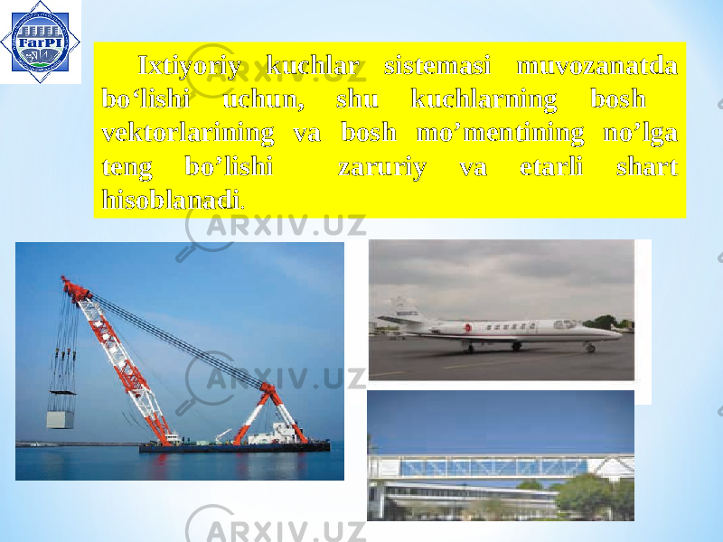 Ixtiyoriy kuchlar sistemasi muvozanatda bo‘lishi uchun, shu kuchlarning bosh vektorlarining va bosh mo’mentining no’lga teng bo’lishi zaruriy va etarli shart hisoblanadi . 