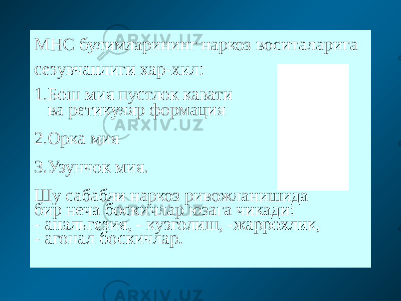 МНС булимларининг наркоз воситаларига сезувчанлиги хар-хил: 1.Бош мия пустлок кавати ва ретикуляр формация 2.Орка мия 3.Узунчок мия. Шу сабабли наркоз ривожланишида бир неча боскичлар юзага чикади: - анальгезия, - кузголиш, -жаррохлик, - агонал боскичлар. 