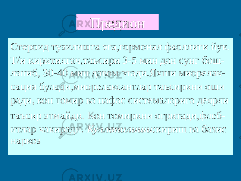 Предион Стероид тузилишга эга,гормонал фаоллиги йук. Т/и киритилгач,таъсири 3-5 мин дан сунг бош- ланиб, 30-40 мин давом этади.Яхши миорелак- сация булади,миорелаксантлар таъсирини оши ради, кон томир ва нафас системаларига деярли таъсир этмайди. Кон томирини огритади,флеб- итлар чакиради. Кулланилиши: кириш ва базис наркоз 