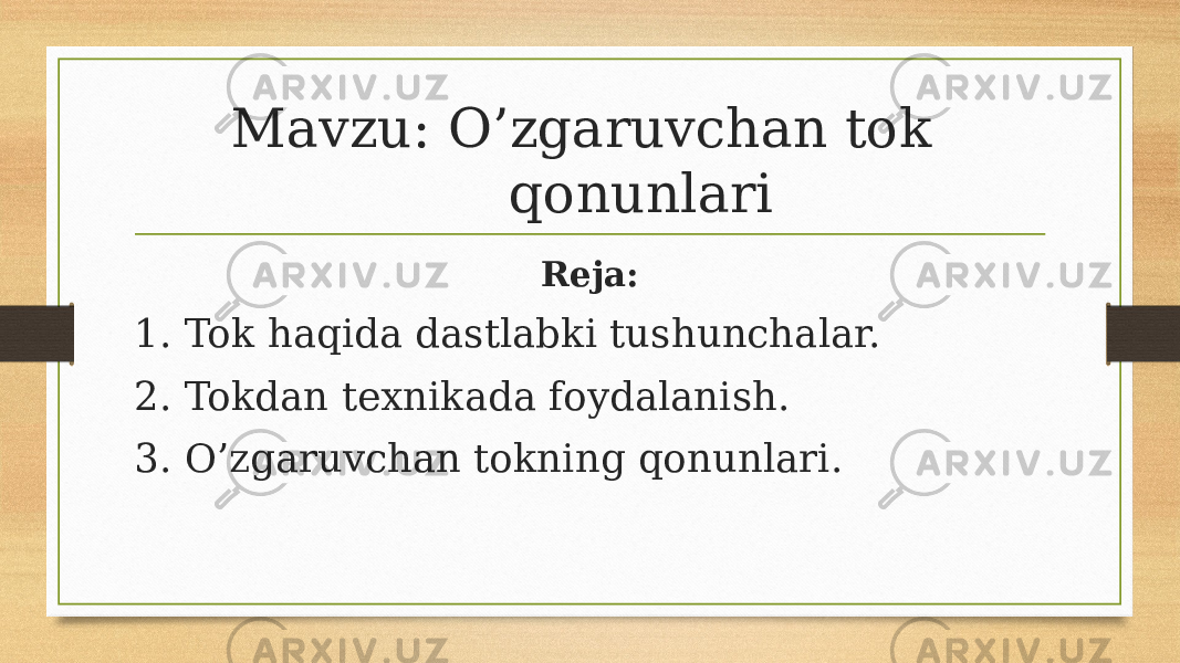  Mavzu: O’zgaruvchan tok qonunlari Reja: 1. Tok haqida dastlabki tushunchalar. 2. Tokdan texnikada foydalanish. 3. O’zgaruvchan tokning qonunlari. 