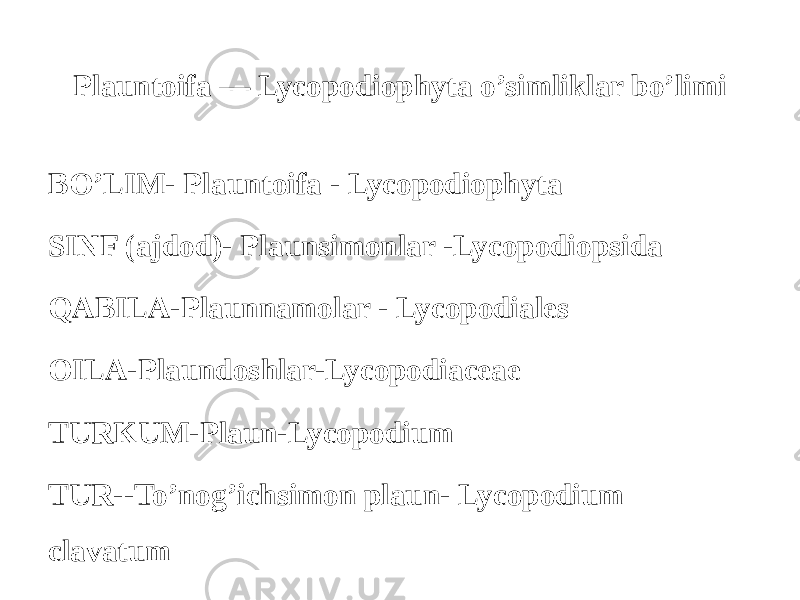 Plauntoifa — Lycopodiophyta o’simliklar bo’limi BO’LIM- Plauntoifa - Lycopodiophyta SINF (аjdod)- Plaunsimonlar -Lycopodiopsida QABILA-Plaunnamolar - Lycopodiales ОILA-Plaundoshlar-Lycopodiaceae ТURKUM-Plaun-Lycopodium ТUR--To’nog’ichsimon plaun- Lycopodium clavatum 