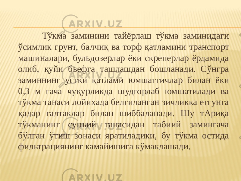  Тўкма заминини тайёрлаш тўкма заминидаги ўсимлик грунт, балчиқ ва торф қатламини транспорт машиналари, бульдозерлар ёки скреперлар ёрдамида олиб, қуйи бьефга ташлашдан бошланади. Сўнгра заминнинг устки қатлами юмшатгичлар билан ёки 0,3 м гача чуқурликда шудгорлаб юмшатилади ва тўкма танаси лойихада белгиланган зичликка етгунга қадар ғалтаклар билан шиббаланади. Шу тАриқа тўкманинг сунъий танасидан табиий замингача бўлган ўтиш зонаси яратиладики, бу тўкма остида фильтрациянинг камайишига кўмаклашади. 