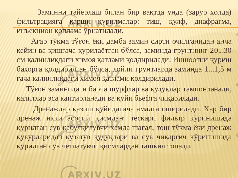  Заминни тайёрлаш билан бир вақтда унда (зарур холда) фильтрацияга қарши қурилмалар: тиш, қулф, диафрагма, инъекцион қоплама ўрнатилади. Агар тўкма тўғон ёки дамба замин сирти очилганидан анча кейин ва қишгача қурилаётган бўлса, заминда грунтнинг 20...30 см қалинликдаги химоя қатлами қолдирилади. Иншоотни қуриш бахорга қолдирилган бўлса, лойли грунтларда заминда 1...1,5 м гача қалинликдаги химоя қатлами қолдирилади. Тўғон заминидаги барча шурфлар ва қудуқлар тампонланади, калитлар эса каптирланади ва қуйи бьефга чиқарилади. Дренажлар қазиш қуйидагича амалга оширилади. Хар бир дренаж икки асосий қисмдан: тескари фильтр кўринишида қурилган сув қабулқилувчи хамда шағал, тош тўкма ёки дренаж қувурларидан кузатув қудуқлари ва сув чиқаргич кўринишида қурилган сув четлатувчи қисмлардан ташкил топади. 