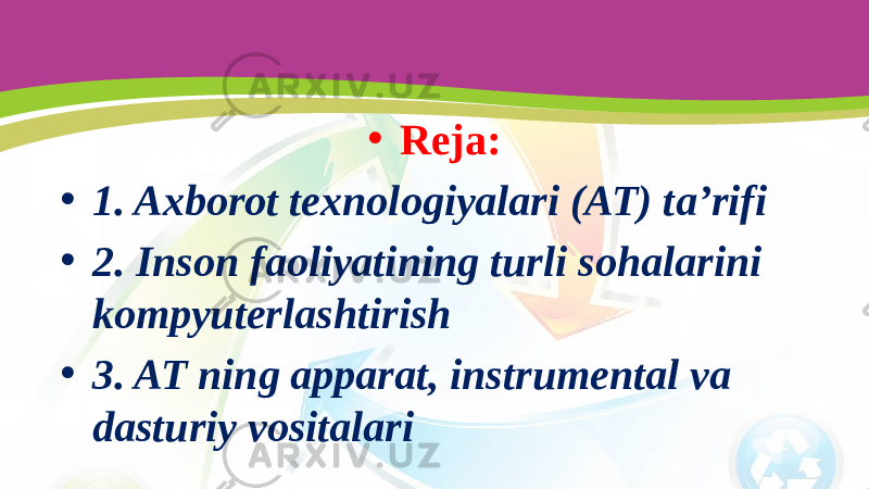 • Reja: • 1. Axborot texnologiyalari (AT) ta’rifi • 2. Inson faoliyatining turli sohalarini kompyuterlashtirish • 3. AT ning apparat, instrumental va dasturiy vositalari 