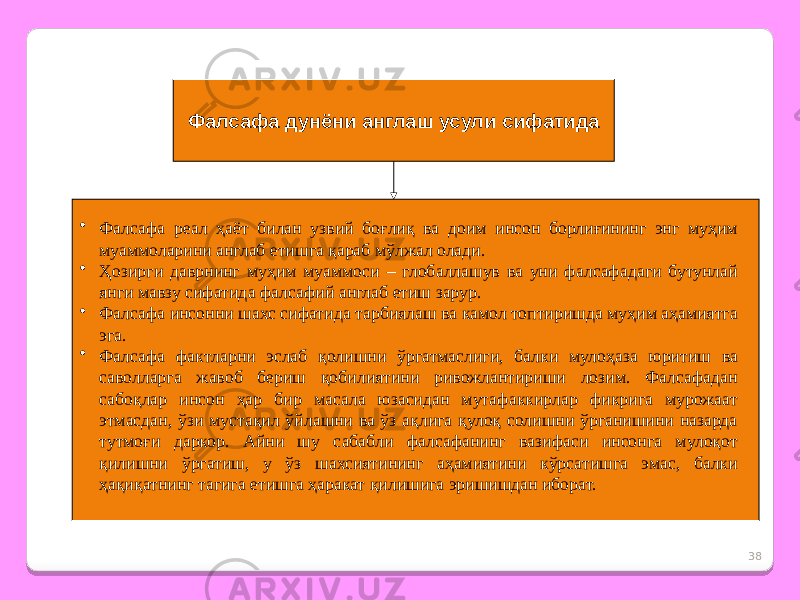 38Фалсафа дунёни англаш усули сифатида • Фалсафа реал ҳаёт билан узвий боғлиқ ва доим инсон борлиғининг энг муҳим муаммоларини англаб етишга қараб мўлжал олади. • Ҳозирги даврнинг муҳим муаммоси – глобаллашув ва уни фалсафадаги бутунлай янги мавзу сифатида фалсафий англаб етиш зарур. • Фалсафа инсонни шахс сифатида тарбиялаш ва камол топтиришда муҳим аҳамиятга эга. • Фалсафа фактларни эслаб қолишни ўргатмаслиги, балки мулоҳаза юритиш ва саволларга жавоб бериш қобилиятини ривожлантириши лозим. Фалсафадан сабоқлар инсон ҳар бир масала юзасидан мутафаккирлар фикрига мурожаат этмасдан, ўзи мустақил ўйлашни ва ўз ақлига қулоқ солишни ўрганишини назарда тутмоғи даркор. Айни шу сабабли фалсафанинг вазифаси инсонга мулоқот қилишни ўргатиш, у ўз шахсиятининг аҳамиятини кўрсатишга эмас, балки ҳақиқатнинг тагига етишга ҳаракат қилишига эришишдан иборат. 