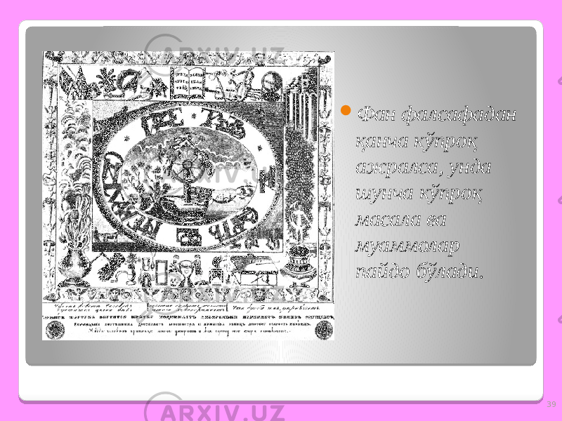 39 Ф ан фалсафадан қанча кўпроқ ажралса, унда шунча кўпроқ масала ва муаммолар пайдо бўлади. 