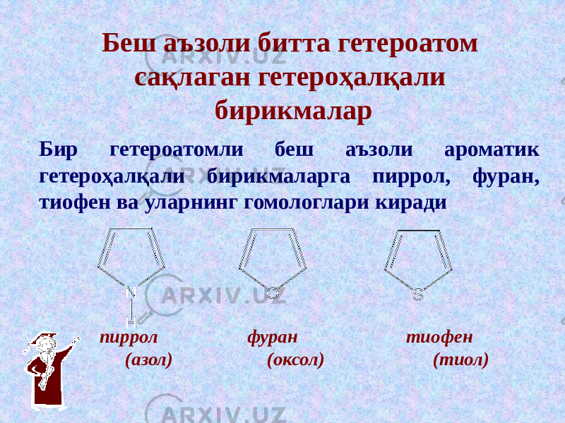 Беш аъзоли битта гетероатом сақлаган гетероҳалқали бирикмалар пиррол фуран тиофен (азол) (оксол) (тиол)Бир гетероатомли беш аъзоли ароматик гетероҳалқали бирикмаларга пиррол, фуран, тиофен ва уларнинг гомологлари кирадиN S O H 