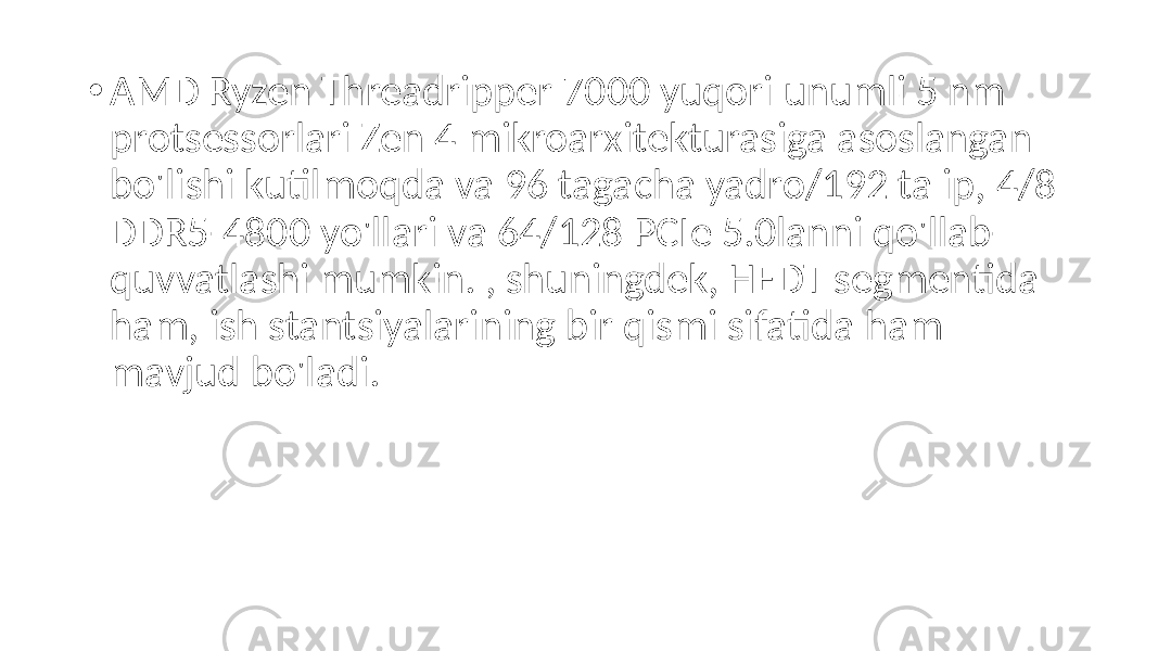  • AMD Ryzen Threadripper 7000 yuqori unumli 5 nm protsessorlari Zen 4 mikroarxitekturasiga asoslangan bo&#39;lishi kutilmoqda va 96 tagacha yadro/192 ta ip, 4/8 DDR5-4800 yo&#39;llari va 64/128 PCIe 5.0lanni qo&#39;llab- quvvatlashi mumkin. , shuningdek, HEDT segmentida ham, ish stantsiyalarining bir qismi sifatida ham mavjud bo&#39;ladi. 