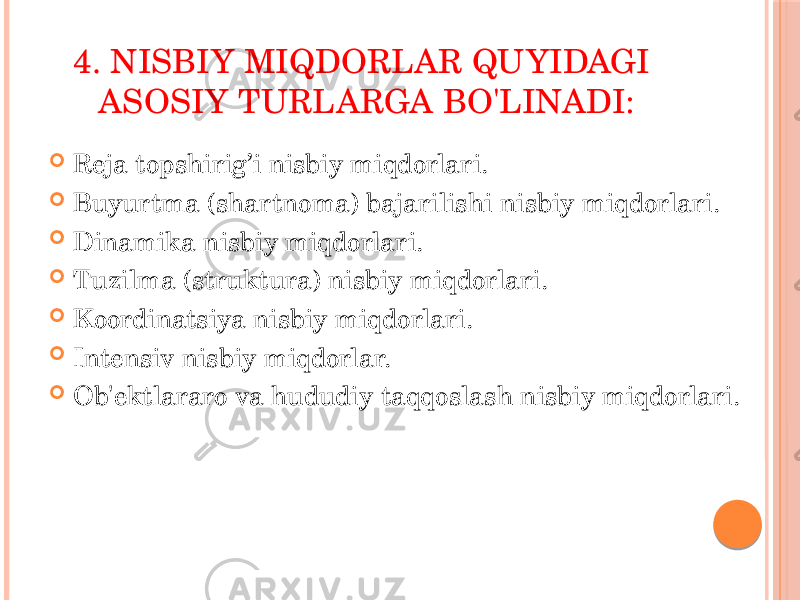 4. NISBIY MIQDORLAR QUYIDAGI ASOSIY TURLARGA BO&#39;LINADI:  Reja topshirig’i nisbiy miqdorlari.  Buyurtma (shartnoma) bajarilishi nisbiy miqdorlari.  Dinamika nisbiy miqdorlari.  Tuzilma (struktura) nisbiy miqdorlari.  Koordinatsiya nisbiy miqdorlari.  Intensiv nisbiy miqdorlar.  Ob&#39;ektlararo va hududiy taqqoslash nisbiy miqdorlari. 