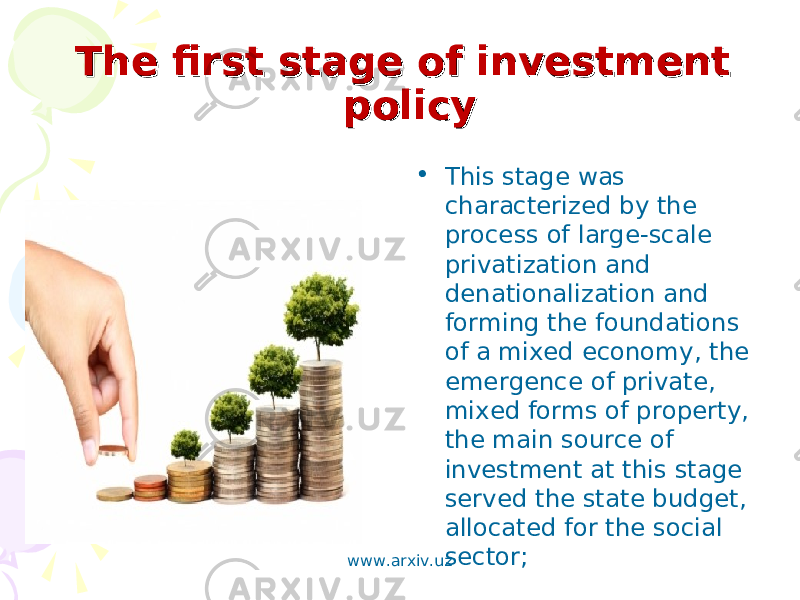 The first stage of investment The first stage of investment policypolicy • This stage was characterized by the process of large-scale privatization and denationalization and forming the foundations of a mixed economy, the emergence of private, mixed forms of property, the main source of investment at this stage served the state budget, allocated for the social sector; www.arxiv.uz 
