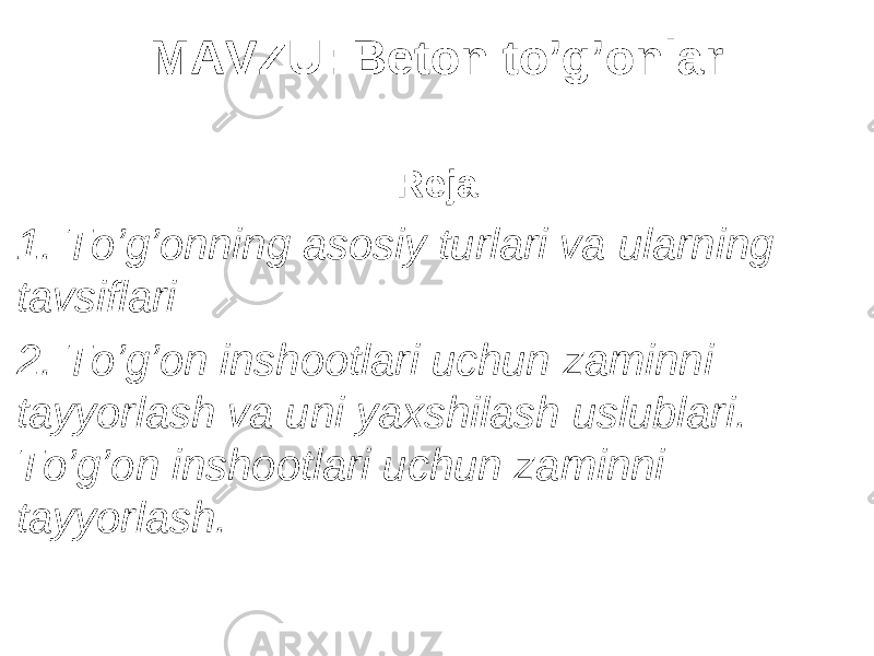 MAVZU : Beton to’g’onlar Reja: 1. To’g’onning asosiy turlari va ularning tavsiflari 2. To’g’on inshootlari uchun zaminni tayyorlash va uni yaxshilash uslublari . To’g’on inshootlari uchun zaminni tayyorlash. 