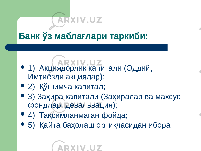 Банк ўз маблағлари таркиби:  1) Акциядорлик капитали (Оддий, Имтиёзли акциялар);  2) Қўшимча капитал;  3) Заҳира капитали (Заҳиралар ва махсус фондлар, девальвация);  4) Тақсимланмаган фойда;  5) Қайта баҳолаш ортиқчасидан иборат. 