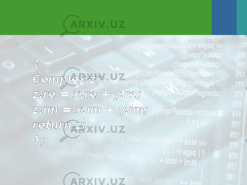 { Complex z; z.re = x.re + y.re; z.im = x.im + y.im; return z; }; 