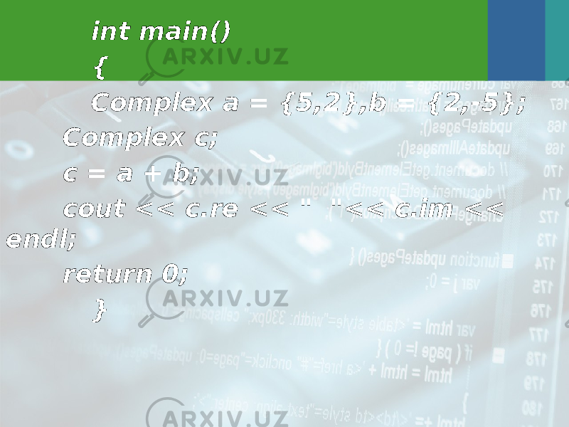 int main() { Complex a = {5,2},b = {2,-5}; Complex c; c = a + b; cout << c.re << &#34; &#34;<< c.im << endl; return 0; } 