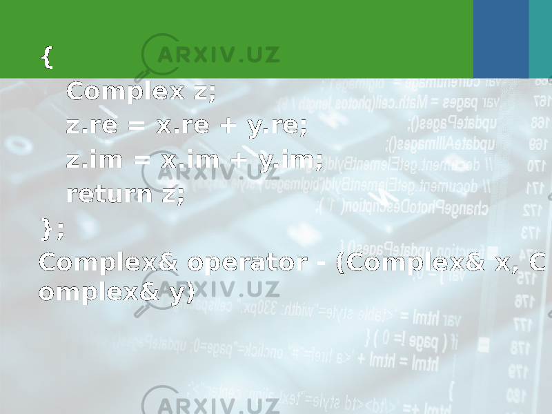 { Complex z; z.re = x.re + y.re; z.im = x.im + y.im; return z; }; Complex& operator - (Complex& x, C omplex& y) 