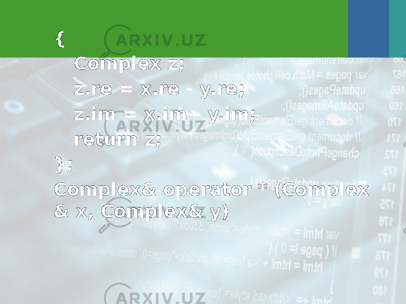 { Complex z; z.re = x.re - y.re; z.im = x.im - y.im; return z; }; Complex& operator * (Complex & x, Complex& y) 