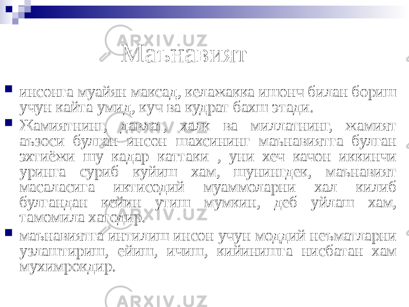 Маънавият  инсонга муайян максад, келажакка ишонч билан бориш учун кайта умид, куч ва кудрат бахш этади.  Жамиятнинг, давлат, халк ва миллатнинг, жамият аъзоси булган инсон шахсининг маънавиятга булган эхтиёжи шу кадар каттаки , уни хеч качон иккинчи уринга суриб куйиш хам, шунингдек, маънавият масаласига иктисодий муаммоларни хал килиб булгандан кейин утиш мумкин, деб уйлаш хам, тамомила хатодир.  маънавиятга интилиш инсон учун моддий неъматларни узлаштириш, ейиш, ичиш, кийинишга нисбатан хам мухимрокдир. 