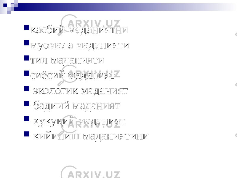  касбий маданиятни  муомала маданияти  тил маданияти  сиёсий маданият  экологик маданият  бадиий маданият  ҳуқуқий маданият  кийиниш маданиятини 