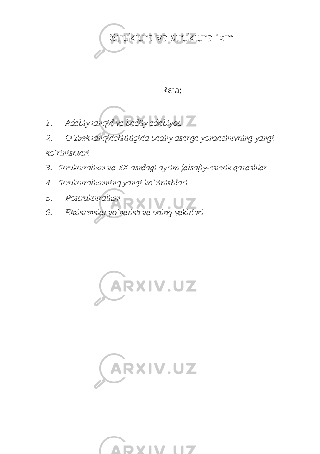 Struktura v a s trukturalizm Reja : 1. Adabiy tanqid va badiiy adabiyot. 2. O`zbek tanqidchililigida badiiy asarga yondashuvning yangi ko`rinishlari 3. Strukturalizm va XX asrdagi ayrim falsafiy-estetik qarashlar 4. Strukturalizmning yangi ko`rinishlari 5. Postrukturalizm 6. Ekzistensial yo`nalish va uning vakillari 