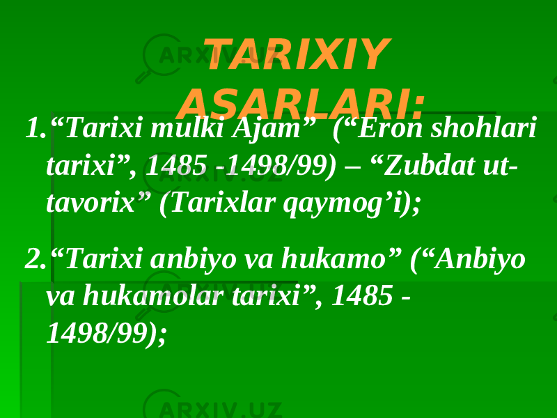 TARIXIY ASARLARI: 1. “ Tarixi mulki Ajam” (“Eron shohlari tarixi”, 1485 -1498/99) – “Zubdat ut- tavorix” (Tarixlar qaymog’i); 2. “ Tarixi anbiyo va hukamo” (“Anbiyo va hukamolar tarixi”, 1485 - 1498/99); 