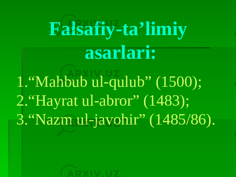 Falsafiy-ta’limiy asarlari: 1. “ Mahbub ul-qulub” (1500); 2. “ Hayrat ul-abror” (1483); 3. “ Nazm ul-javohir” (1485/86). 