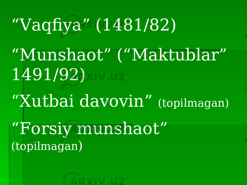 “ Vaqfiya” (1481/82) “ Munshaot” (“Maktublar” 1491/92) “ Xutbai davovin” (topilmagan) “ Forsiy munshaot” (topilmagan ) 