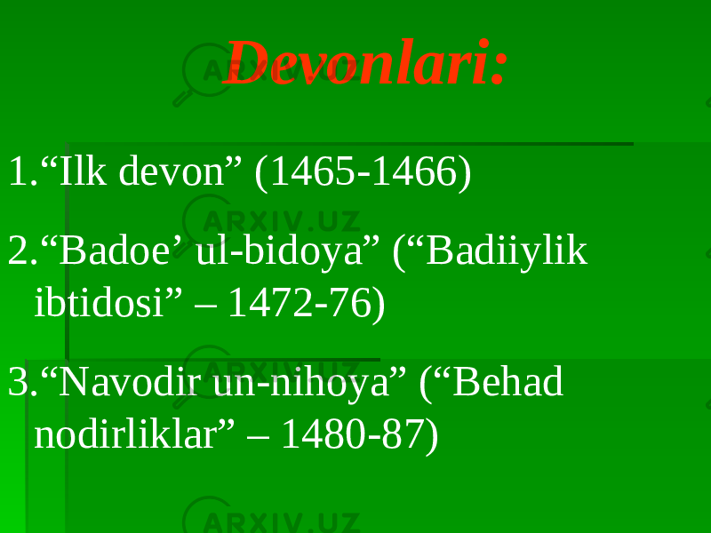 Devonlari: 1. “ Ilk devon” (1465-1466) 2. “ Badoe’ ul-bidoya” (“Badiiylik ibtidosi” – 1472-76) 3. “ Navodir un-nihoya” (“Behad nodirliklar” – 1480-87) 