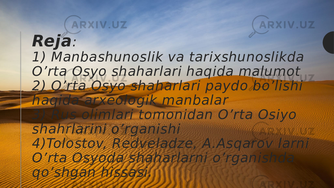 Reja : 1) Manbashunoslik va tarixshunoslikda O’rta Osyo shaharlari haqida malumot 2) O’rta Osyo shaharlari paydo bo’lishi haqida arxeologik manbalar 3) Rus olimlari tomonidan O’rta Osiyo shahrlarini o’rganishi 4)Tolostov, Redveladze, A.Asqarov larni O’rta Osyoda shaharlarni o’rganishda qo’shgan hissasi. 