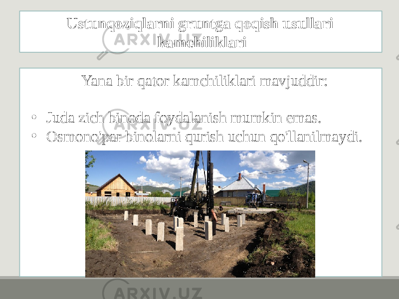 Yana bir qator kamchiliklari mavjuddir: • Juda zich binoda foydalanish mumkin emas. • Osmono&#39;par binolarni qurish uchun qo&#39;llanilmaydi. Ustunqoziqlarni gruntga qoqish usullari kamchiliklari 