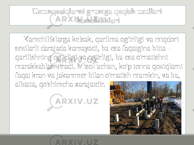 Kamchiliklarga kelsak, qurilma og&#39;irligi va miqdori sezilarli darajada kamayadi, bu esa faqatgina bitta - qurilishning og&#39;irligi va og&#39;irligi, bu esa o&#39;rnatishni murakkablashtiradi. Misol uchun, ko&#39;p tonna qoziqlarni faqat kran va jakammer bilan o&#39;rnatish mumkin, va bu, albatta, qo&#39;shimcha xarajatdir. Ustunqoziqlarni gruntga qoqish usullari kamchiliklari 