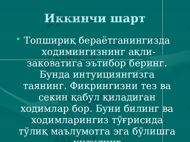 Иккинчи шарт • Топшириқ бераётганингизда ходимингизнинг ақли- заковатига эътибор беринг. Бунда интуициянгизга таянинг. Фикрингизни тез ва секин қабул қиладиган ходимлар бор. Буни билинг ва ходимларингиз тўғрисида тўлиқ маълумотга эга бўлишга интилинг. 