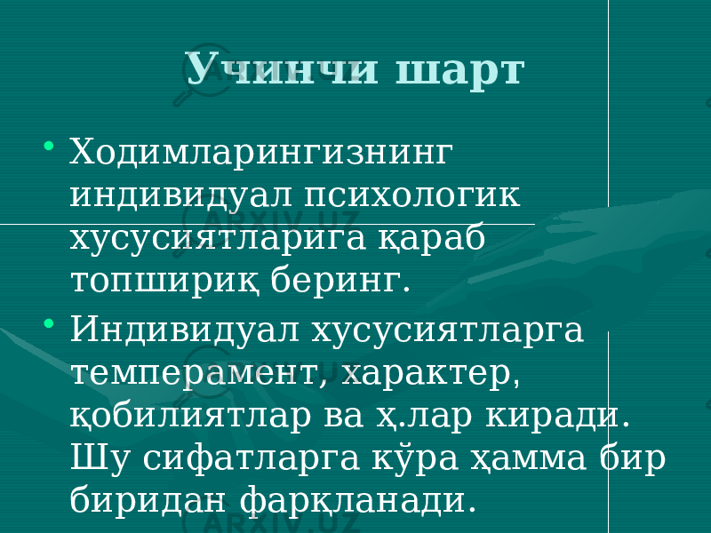 Учинчи шарт • Ходимларингизнинг индивидуал психологик хусусиятларига қараб топшириқ беринг. • Индивидуал хусусиятларга темперамент, характер , қобилиятлар ва ҳ.лар киради. Шу сифатларга кўра ҳамма бир биридан фарқланади. 