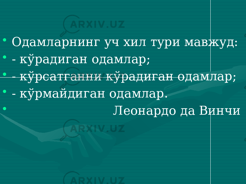  • Одамларнинг уч хил тури мавжуд: • - кўрадиган одамлар; • - кўрсатганни кўрадиган одамлар; • - кўрмайдиган одамлар. • Леонардо да Винчи 