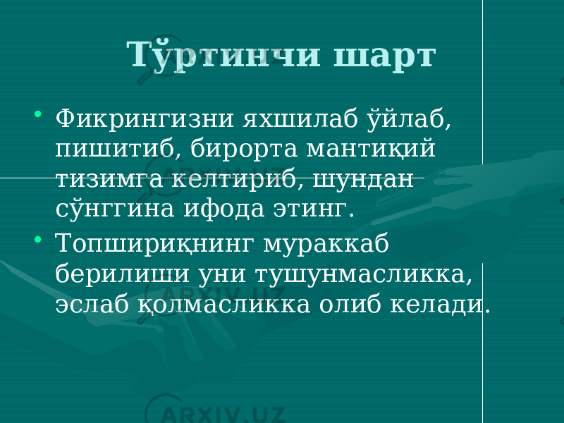 Тўртинчи шарт • Фикрингизни яхшилаб ўйлаб, пишитиб, бирорта мантиқий тизимга келтириб, шундан сўнггина ифода этинг. • Топшириқнинг мураккаб берилиши уни тушунмасликка, эслаб қолмасликка олиб келади. 