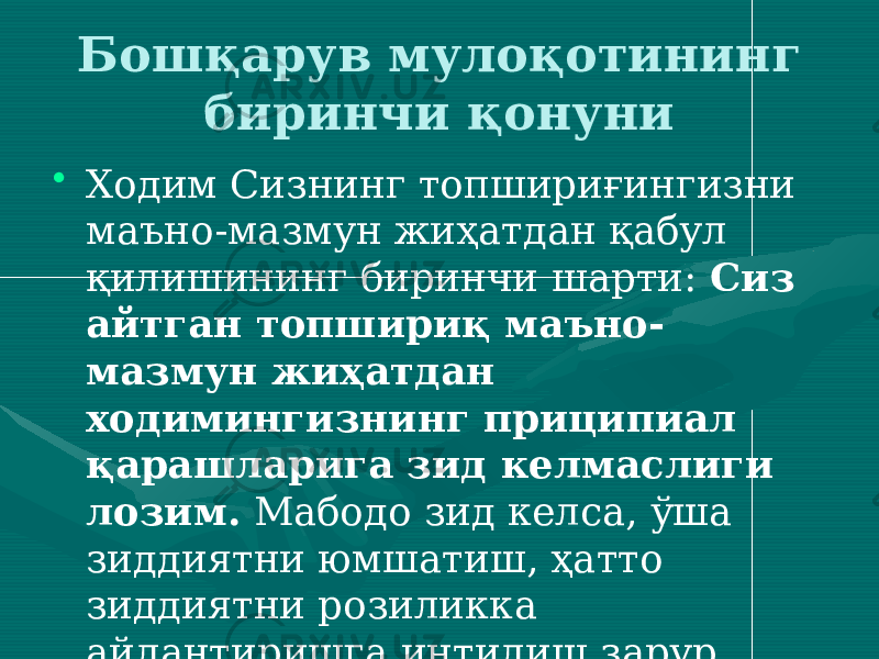 Бошқарув мулоқотининг биринчи қонуни • Ходим Сизнинг топшириғингизни маъно-мазмун жиҳатдан қабул қилишининг биринчи шарти: Сиз айтган топшириқ маъно- мазмун жиҳатдан ходимингизнинг приципиал қарашларига зид келмаслиги лозим. Мабодо зид келса, ўша зиддиятни юмшатиш, ҳатто зиддиятни розиликка айлантиришга интилиш зарур. 