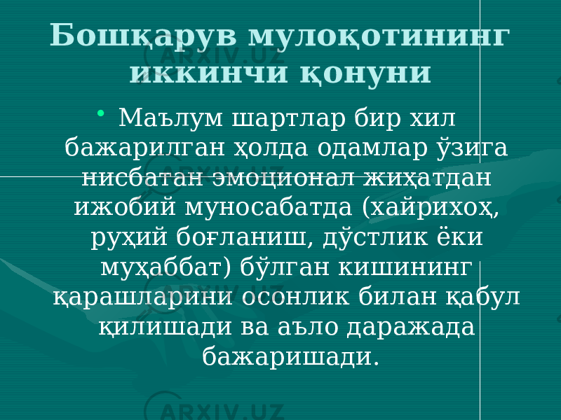 Бошқарув мулоқотининг иккинчи қонуни • Маълум шартлар бир хил бажарилган ҳолда одамлар ўзига нисбатан эмоционал жиҳатдан ижобий муносабатда (хайрихоҳ, руҳий боғланиш, дўстлик ёки муҳаббат) бўлган кишининг қарашларини осонлик билан қабул қилишади ва аъло даражада бажаришади. 