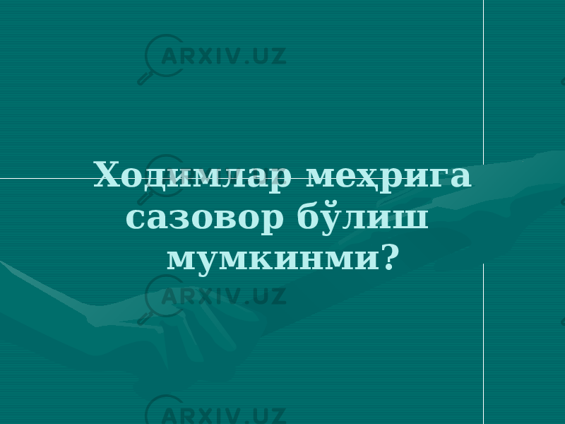 Ходимлар меҳрига сазовор бўлиш мумкинми? 