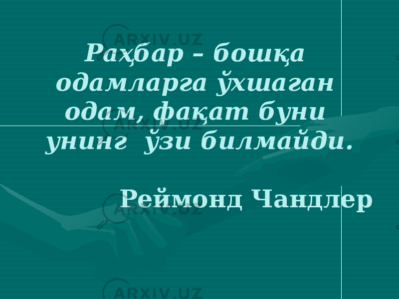 Раҳбар – бошқа одамларга ўхшаган одам, фақат буни унинг ўзи билмайди. Реймонд Чандлер 