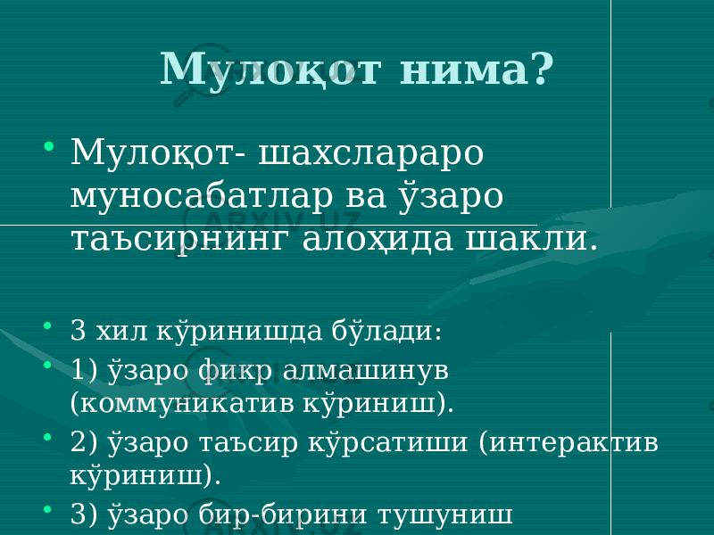 Мулоқот нима? • Мулоқот- шахслараро муносабатлар ва ўзаро таъсирнинг алоҳида шакли. • 3 хил кўринишда бўлади: • 1) ўзаро фикр алмашинув (коммуникатив кўриниш). • 2) ўзаро таъсир кўрсатиши (интерактив кўриниш). • 3) ўзаро бир-бирини тушуниш (перцептив кўриниш). 