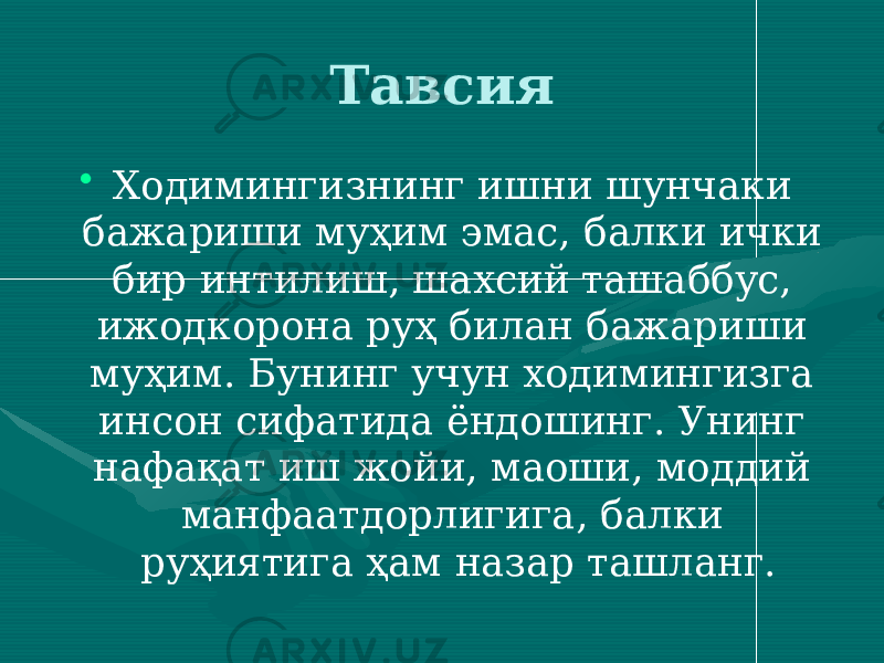 Тавсия • Ходимингизнинг ишни шунчаки бажариши муҳим эмас, балки ички бир интилиш, шахсий ташаббус, ижодкорона руҳ билан бажариши муҳим. Бунинг учун ходимингизга инсон сифатида ёндошинг. Унинг нафақат иш жойи, маоши, моддий манфаатдорлигига, балки руҳиятига ҳам назар ташланг. 