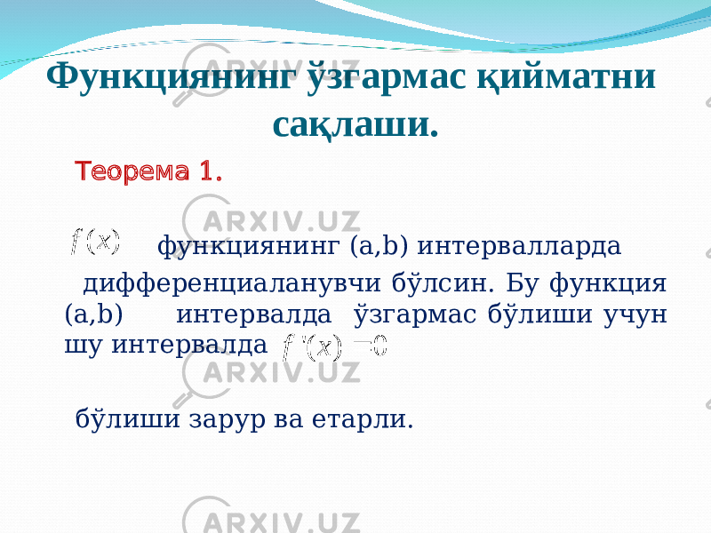 Функ циянинг ўзгармас қийматни сақлаши. Теорема 1. функ циянинг (a,b) интервалларда д ифференциал анувчи бўлсин. Бу функция (a,b) интервалда ўзгармас бўлиши учун шу интервалда бўлиши зарур ва етарли. &#39;( ) 0f x ( ) f x 