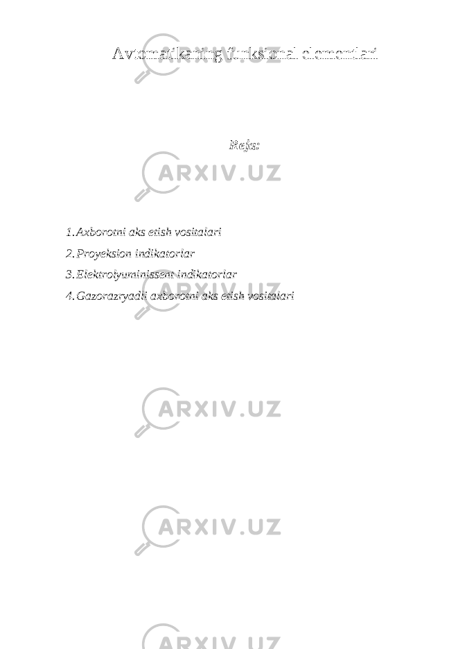 Avtomatikaning funksional elementlari Reja: 1. Axborotni aks etish vositalari 2. Proyeksion indikatorlar 3. Elektrolyuminissent indikatorlar 4. Gazorazryadli axborotni aks etish vositalari 