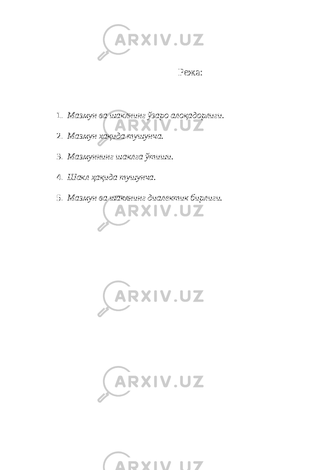 Режа: 1. Мазмун ва шаклнинг ўзаро алоқадорлиги. 2. Мазмун ха қ ида тушунча. 3. Мазмуннинг шаклга ў тиши. 4. Шакл ҳақида тушунча. 5. Мазмун ва шаклнинг диалектик бирлиги. 