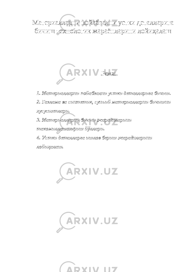 Материалларни пойабзални устки деталларига бичиш технологик жараёнларини лойиҳалаш Режа : 1. Материалларни пойабзални устки деталларига бичиш. 2. Газлама ва синтетик, сунъий материалларни бичишни хусусиятлари. 3. Материалларни бичиш жараёнларини такомиллаштириш йўллари. 4. Устки деталларга ишлов бериш жараёнларини лойиҳалаш. 