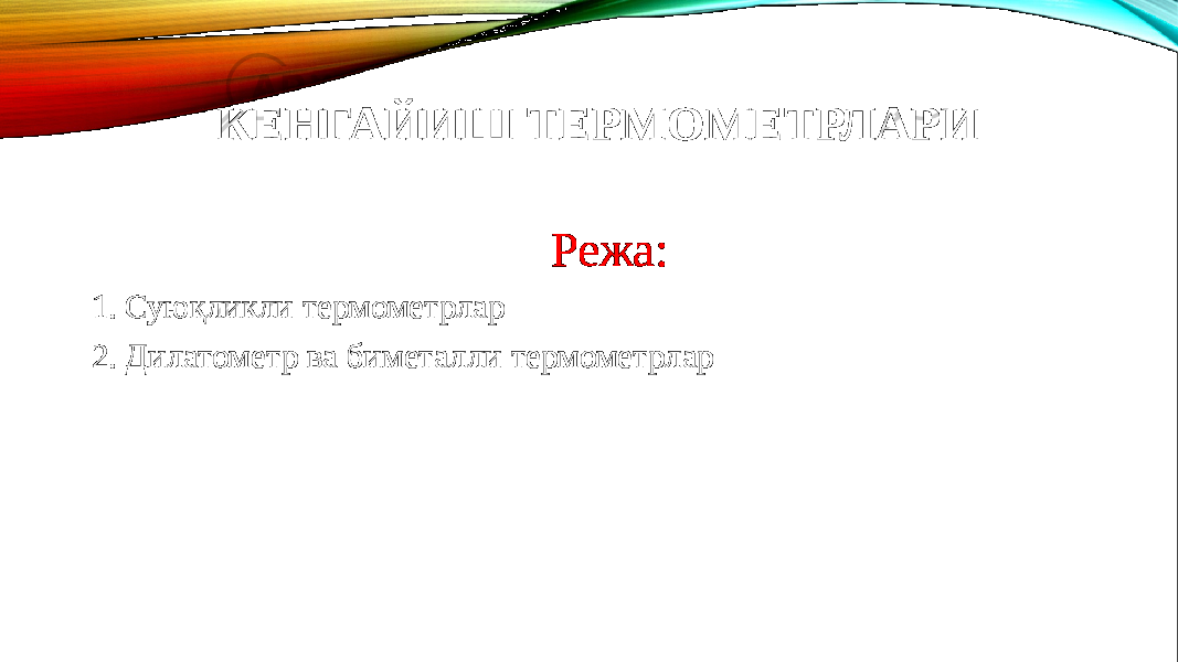 КЕНГАЙИШ ТЕРМОМЕТРЛАРИ Режа: 1. Суюқликли термометрлар 2. Дилатометр ва биметалли термометрлар 